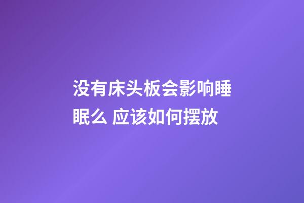 没有床头板会影响睡眠么 应该如何摆放